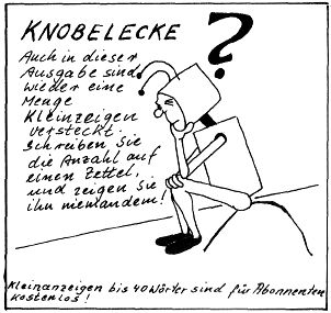 NASCOMPL: 
KNOBELECKE 
 
auch in dieser 
Ausgabe sind 
wieder eine 
Menge 
Kleinanzeigen 
versteckt. 
Schreiben Sie 
die Anzahl auf 
einen Zettel 
und zeigen Sie 
ihn niemanden! 
 
Kleinanzeigen bis 40 Wörter sind für Abonnenten 
kostenlos! 
